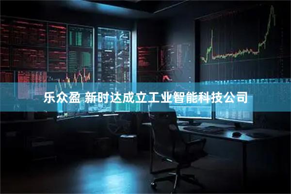 乐众盈 新时达成立工业智能科技公司