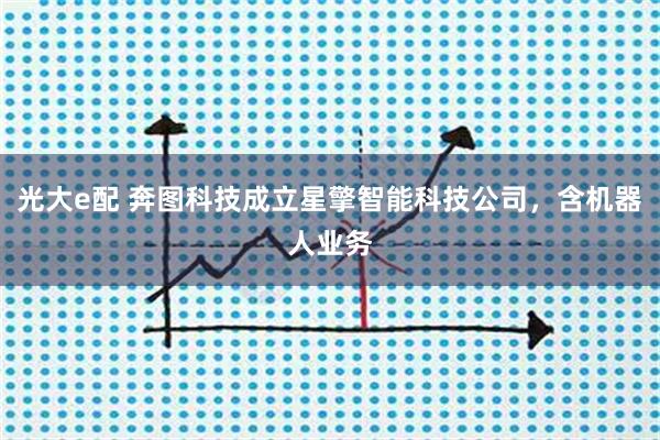 光大e配 奔图科技成立星擎智能科技公司，含机器人业务