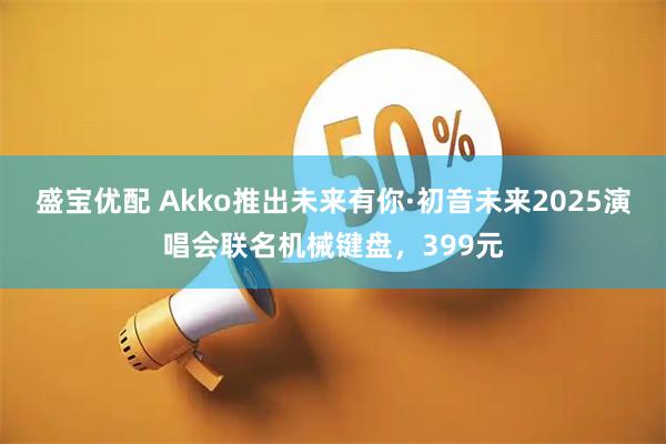 盛宝优配 Akko推出未来有你·初音未来2025演唱会联名机械键盘，399元