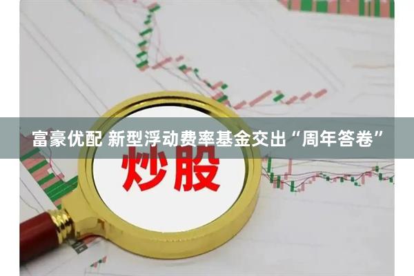 富豪优配 新型浮动费率基金交出“周年答卷”