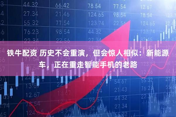 铁牛配资 历史不会重演,但会惊人相似:新能源车,正在重走智能手机的老路