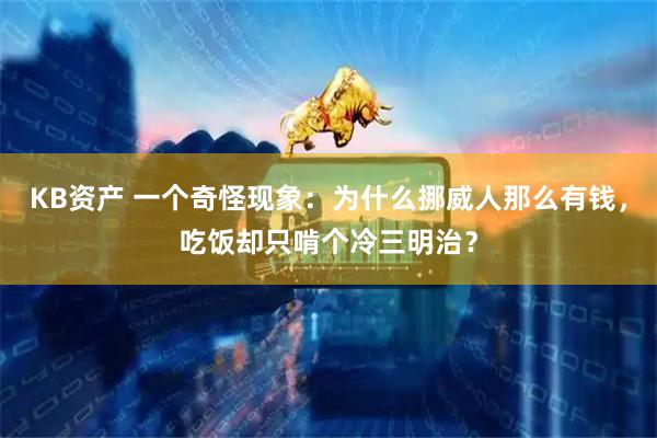 KB资产 一个奇怪现象：为什么挪威人那么有钱，吃饭却只啃个冷三明治？