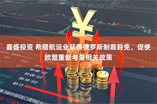 嘉盛投资 希腊航运业获得俄罗斯制裁豁免,促使欧盟重新考量相关政策