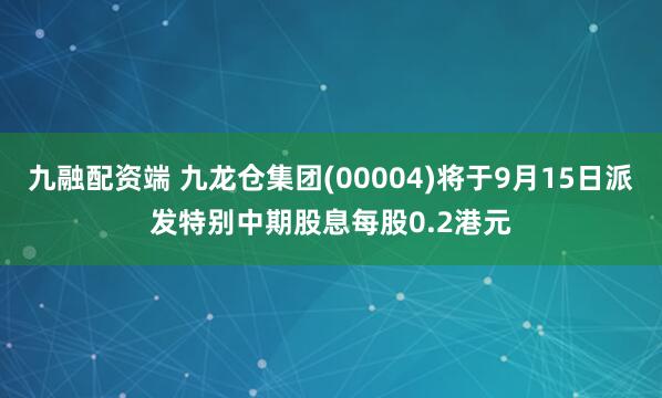 九融配资端 九龙仓集团(00004)将于9月15日派发特别中期股息每股0.2港元